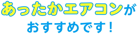 この機能を搭載しているあったかエアコンがおすすめです！