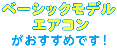 ベーシックモデルエアコンがおすすめです！