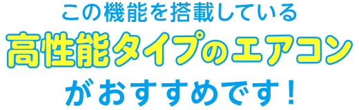 この機能を搭載している高性能タイプのエアコンがおすすめです！
