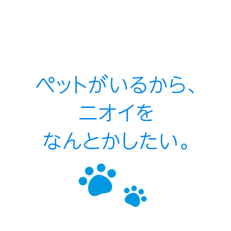 ペットがいるから、ニオイをなんとかしたい。