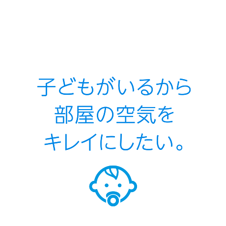 子どもがいるから部屋の空気をキレイにしたい。