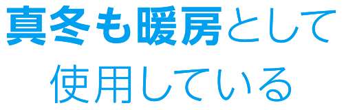 真冬も暖房として使用している