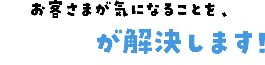 お客さまが気になることを、電気が解決します!