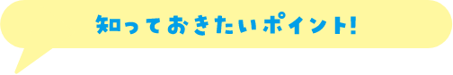 知っておきたいポイント！