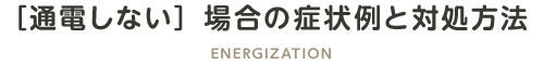 ［通電しない］場合の症状例と対処方法